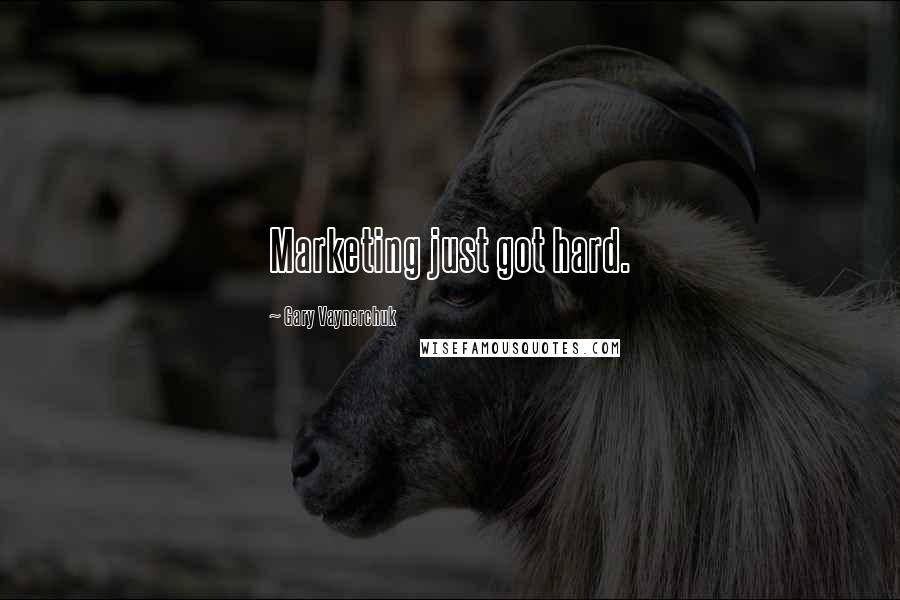 Gary Vaynerchuk Quotes: Marketing just got hard.