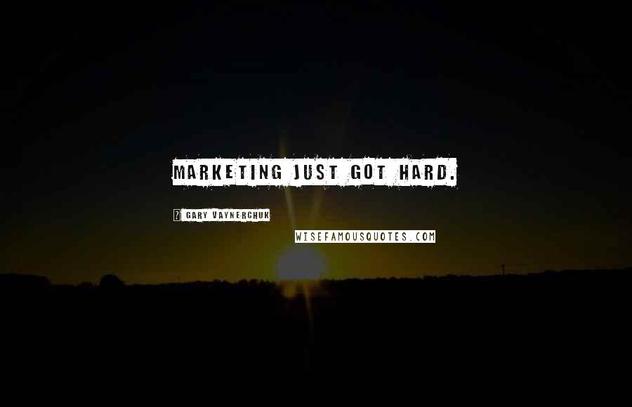Gary Vaynerchuk Quotes: Marketing just got hard.