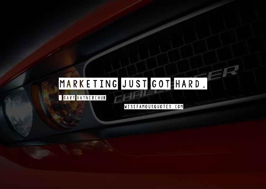 Gary Vaynerchuk Quotes: Marketing just got hard.