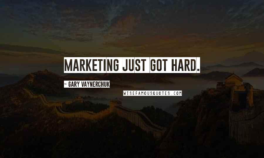 Gary Vaynerchuk Quotes: Marketing just got hard.