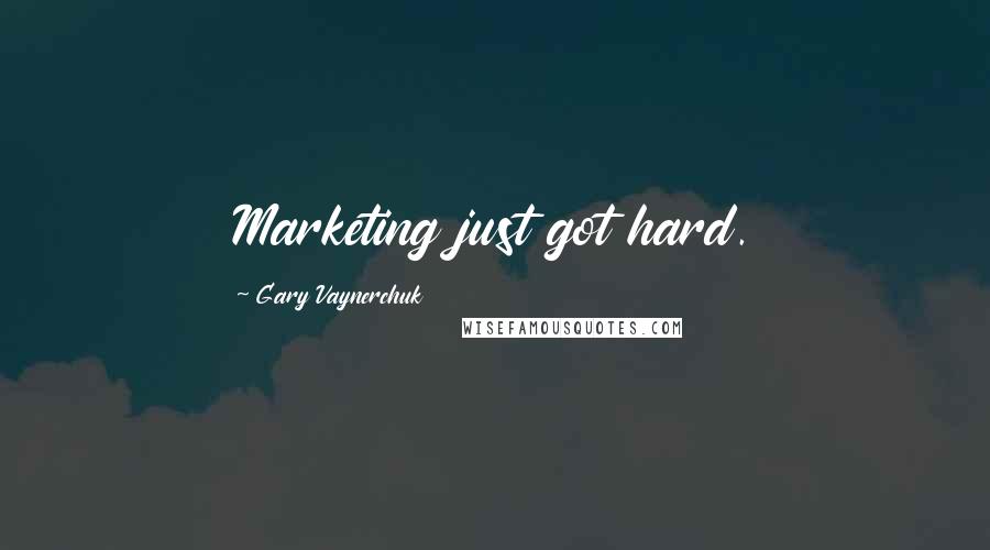 Gary Vaynerchuk Quotes: Marketing just got hard.