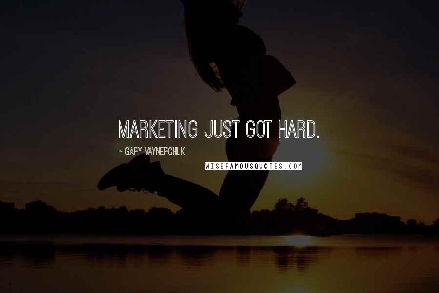 Gary Vaynerchuk Quotes: Marketing just got hard.