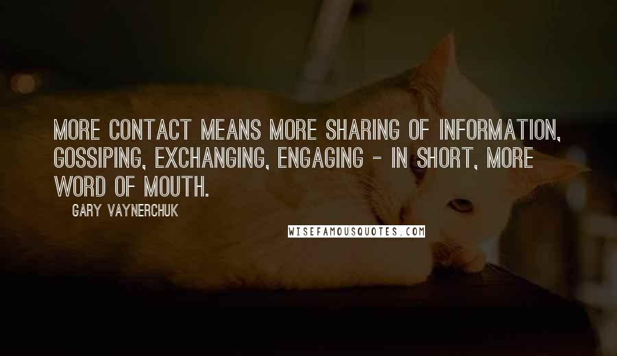 Gary Vaynerchuk Quotes: More contact means more sharing of information, gossiping, exchanging, engaging - in short, more word of mouth.