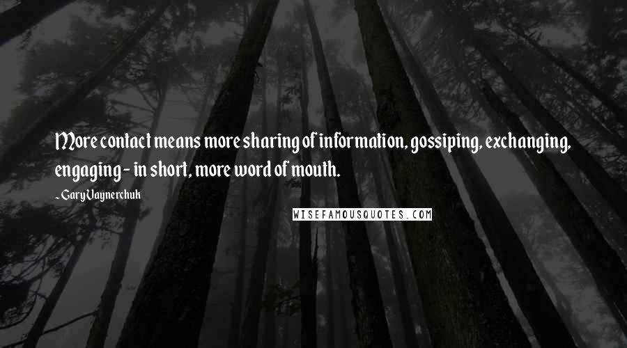 Gary Vaynerchuk Quotes: More contact means more sharing of information, gossiping, exchanging, engaging - in short, more word of mouth.