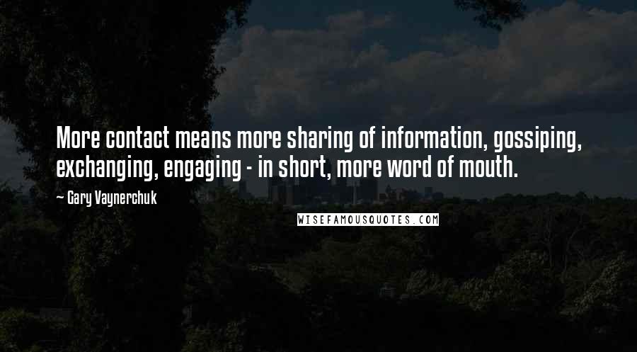 Gary Vaynerchuk Quotes: More contact means more sharing of information, gossiping, exchanging, engaging - in short, more word of mouth.