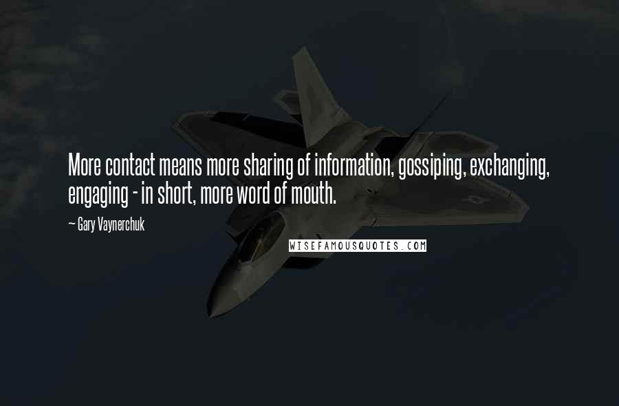 Gary Vaynerchuk Quotes: More contact means more sharing of information, gossiping, exchanging, engaging - in short, more word of mouth.