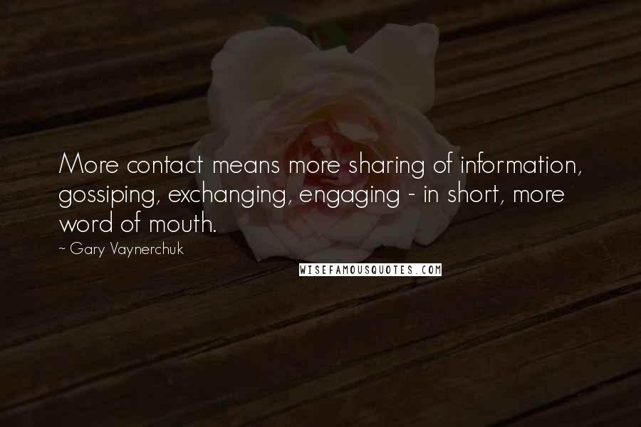 Gary Vaynerchuk Quotes: More contact means more sharing of information, gossiping, exchanging, engaging - in short, more word of mouth.