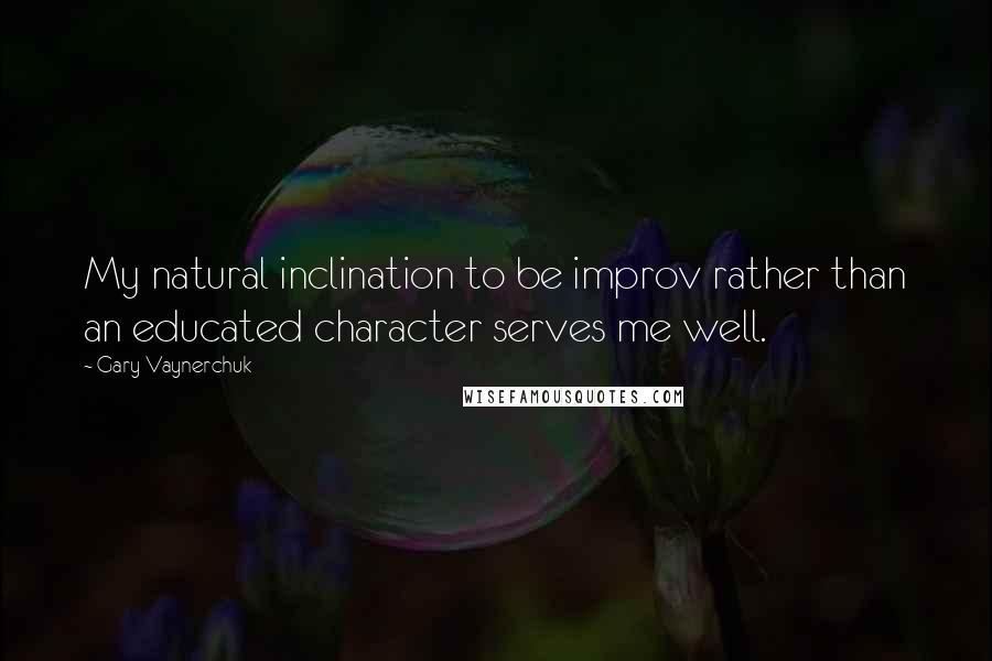 Gary Vaynerchuk Quotes: My natural inclination to be improv rather than an educated character serves me well.