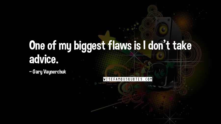 Gary Vaynerchuk Quotes: One of my biggest flaws is I don't take advice.