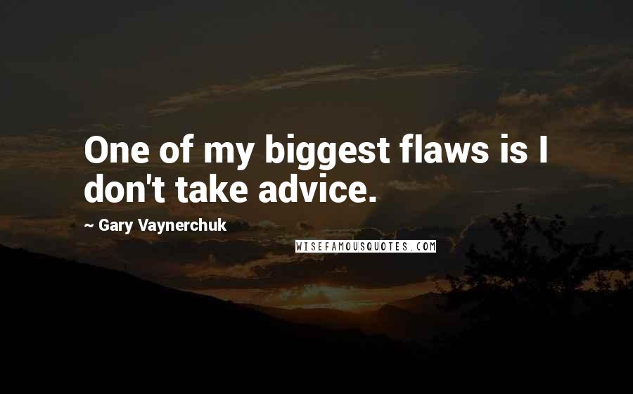 Gary Vaynerchuk Quotes: One of my biggest flaws is I don't take advice.