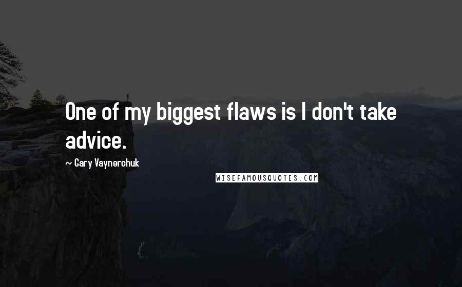 Gary Vaynerchuk Quotes: One of my biggest flaws is I don't take advice.