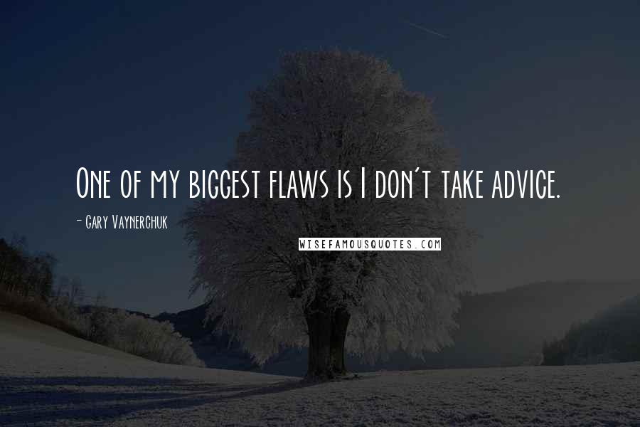 Gary Vaynerchuk Quotes: One of my biggest flaws is I don't take advice.