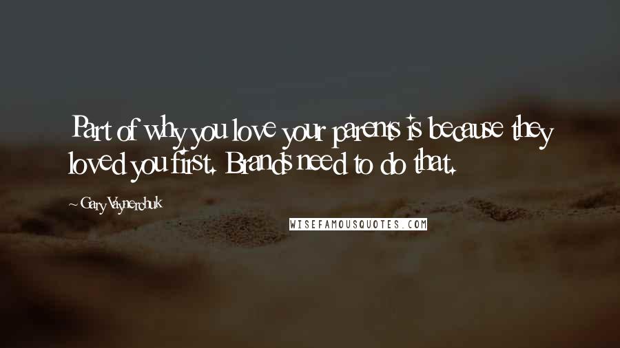 Gary Vaynerchuk Quotes: Part of why you love your parents is because they loved you first. Brands need to do that.