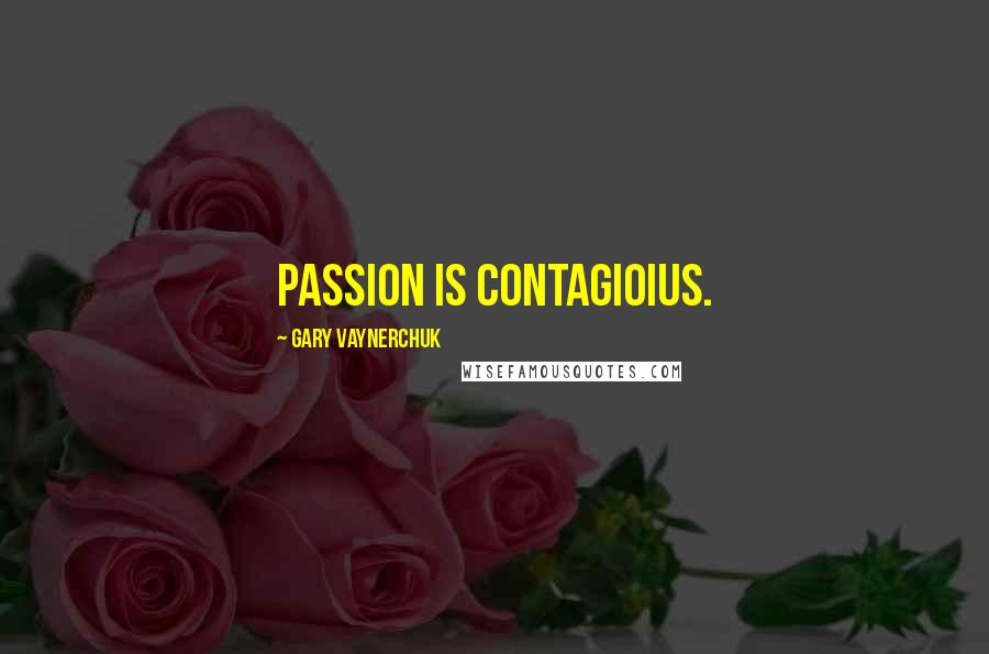 Gary Vaynerchuk Quotes: Passion is contagioius.