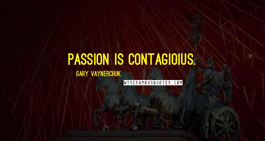 Gary Vaynerchuk Quotes: Passion is contagioius.