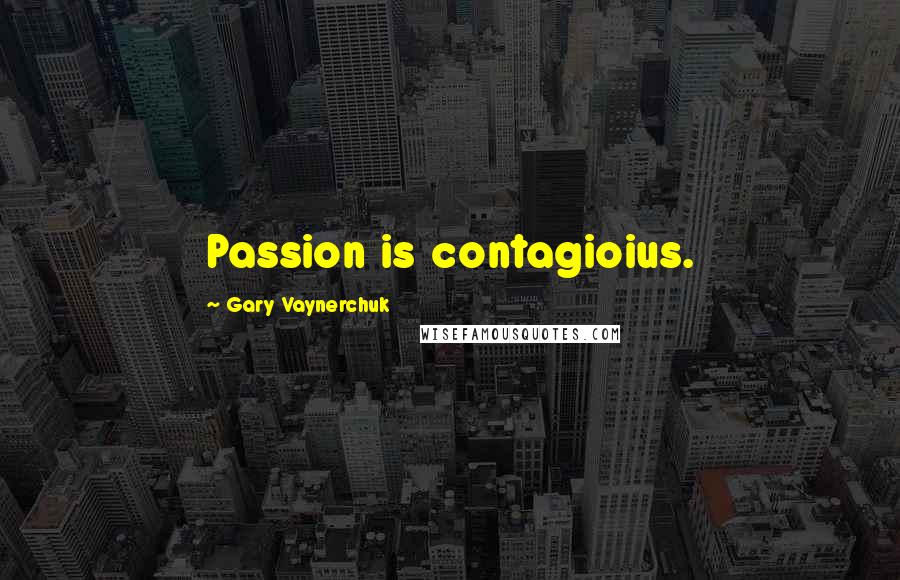 Gary Vaynerchuk Quotes: Passion is contagioius.