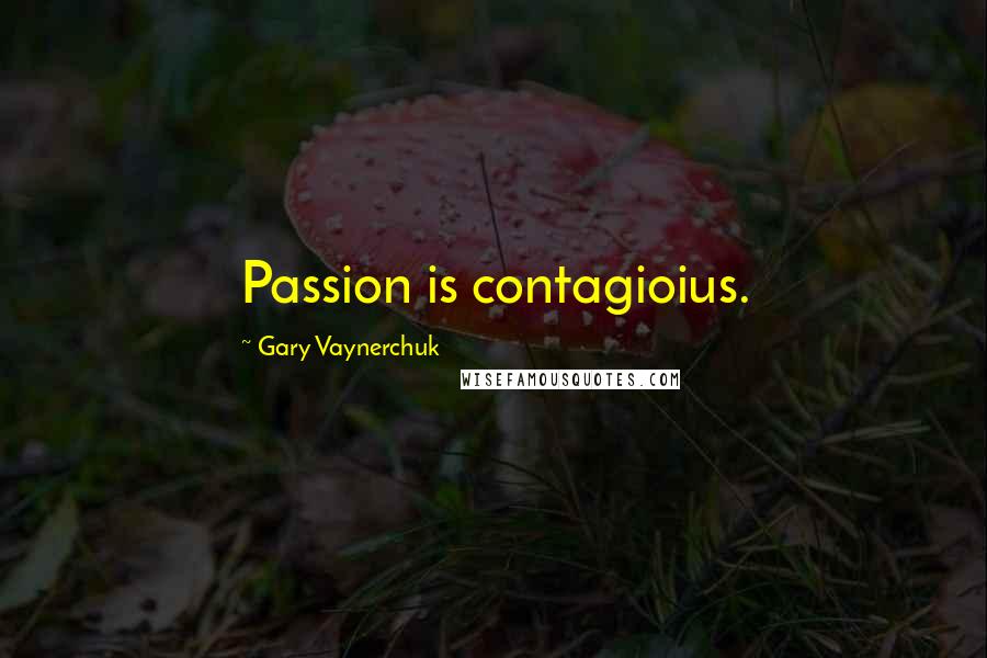 Gary Vaynerchuk Quotes: Passion is contagioius.