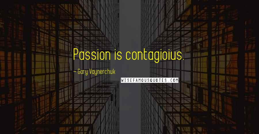 Gary Vaynerchuk Quotes: Passion is contagioius.
