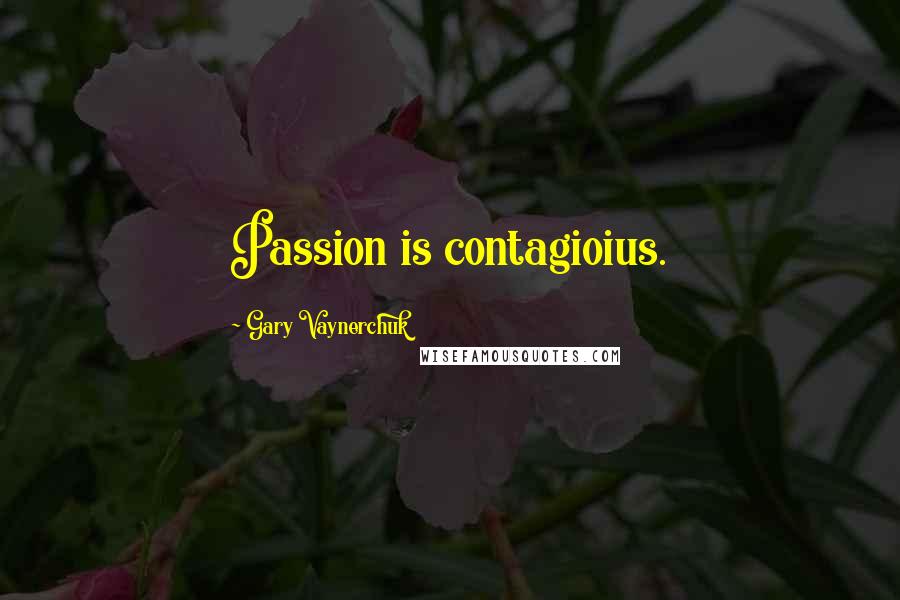 Gary Vaynerchuk Quotes: Passion is contagioius.