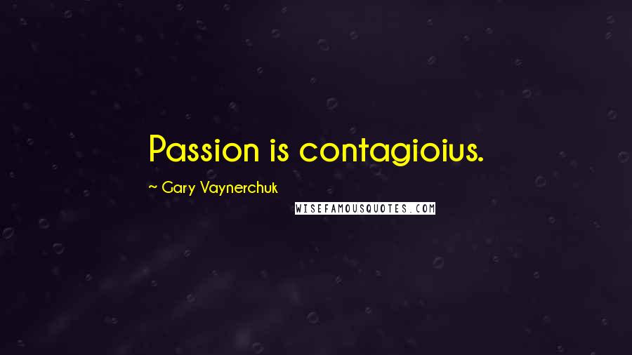 Gary Vaynerchuk Quotes: Passion is contagioius.