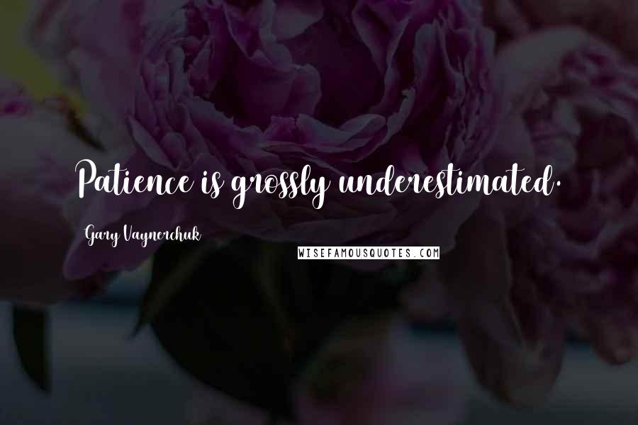 Gary Vaynerchuk Quotes: Patience is grossly underestimated.