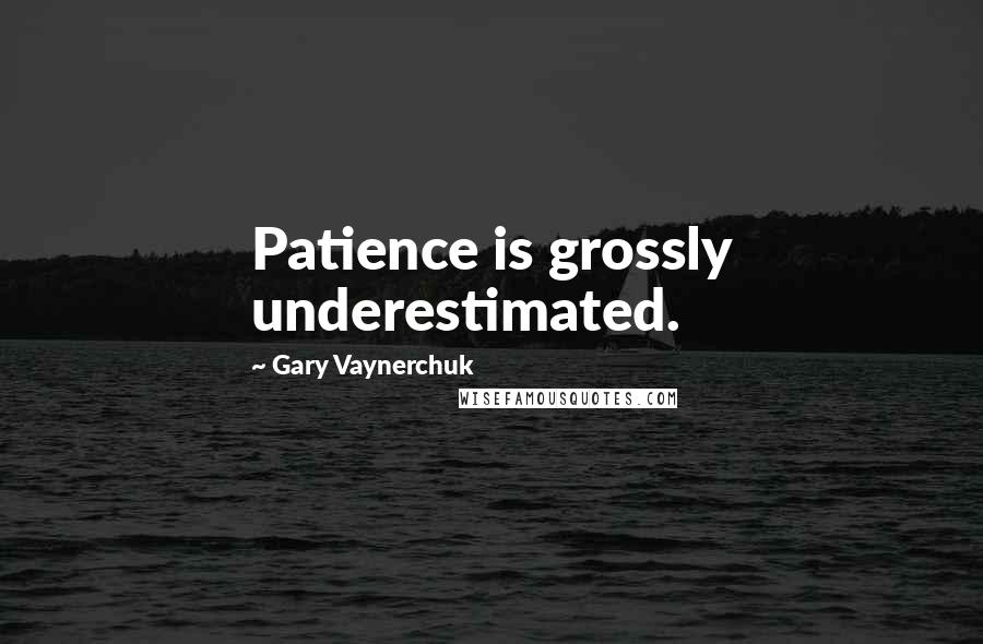 Gary Vaynerchuk Quotes: Patience is grossly underestimated.