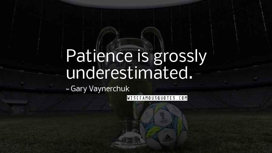 Gary Vaynerchuk Quotes: Patience is grossly underestimated.