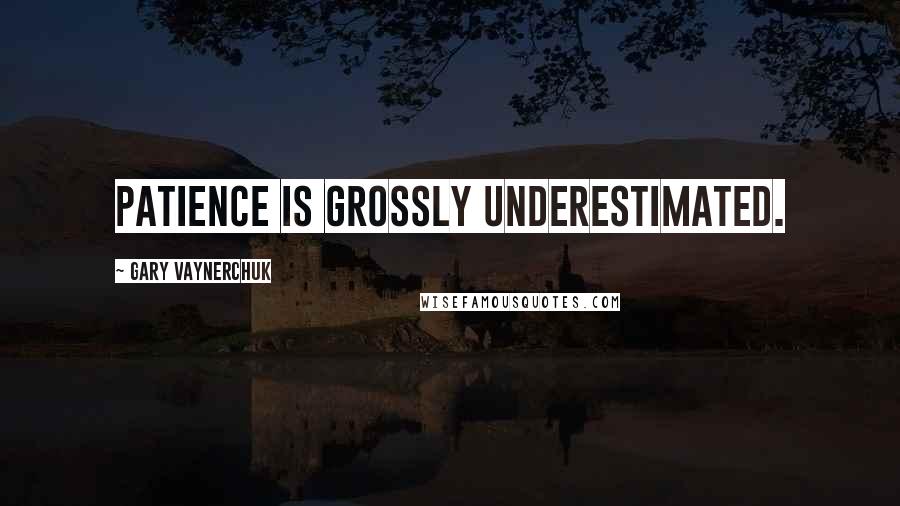 Gary Vaynerchuk Quotes: Patience is grossly underestimated.