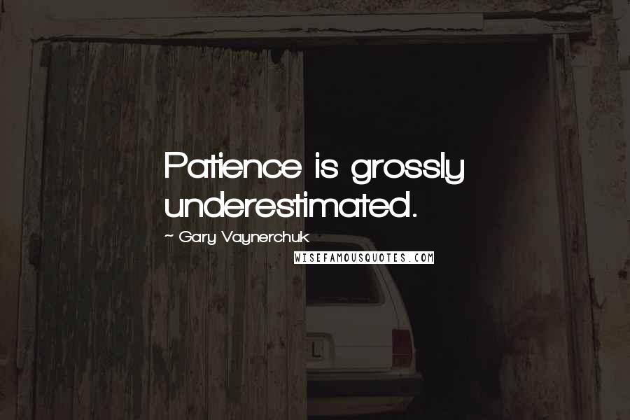 Gary Vaynerchuk Quotes: Patience is grossly underestimated.