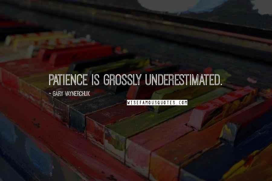 Gary Vaynerchuk Quotes: Patience is grossly underestimated.