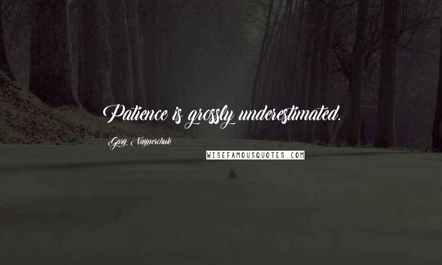 Gary Vaynerchuk Quotes: Patience is grossly underestimated.