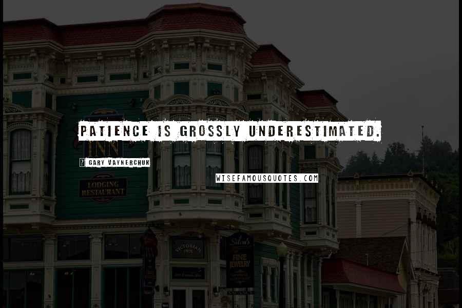 Gary Vaynerchuk Quotes: Patience is grossly underestimated.