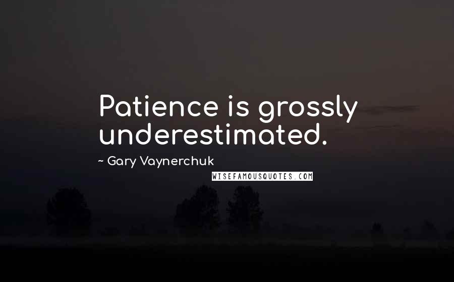 Gary Vaynerchuk Quotes: Patience is grossly underestimated.