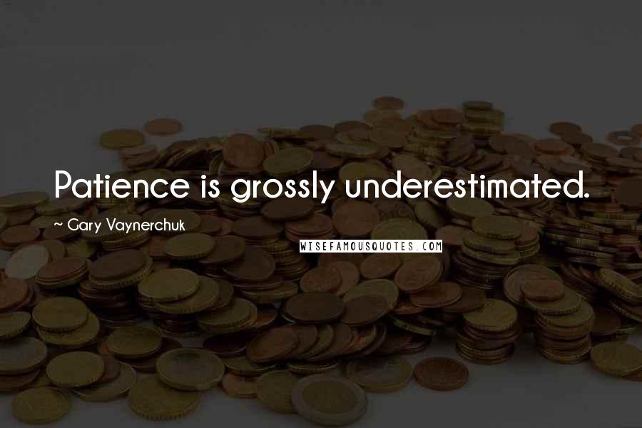 Gary Vaynerchuk Quotes: Patience is grossly underestimated.