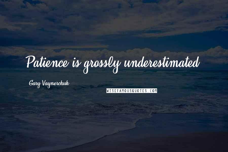Gary Vaynerchuk Quotes: Patience is grossly underestimated.