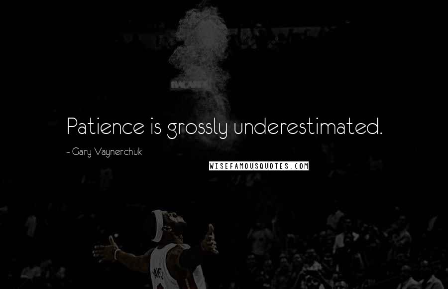 Gary Vaynerchuk Quotes: Patience is grossly underestimated.