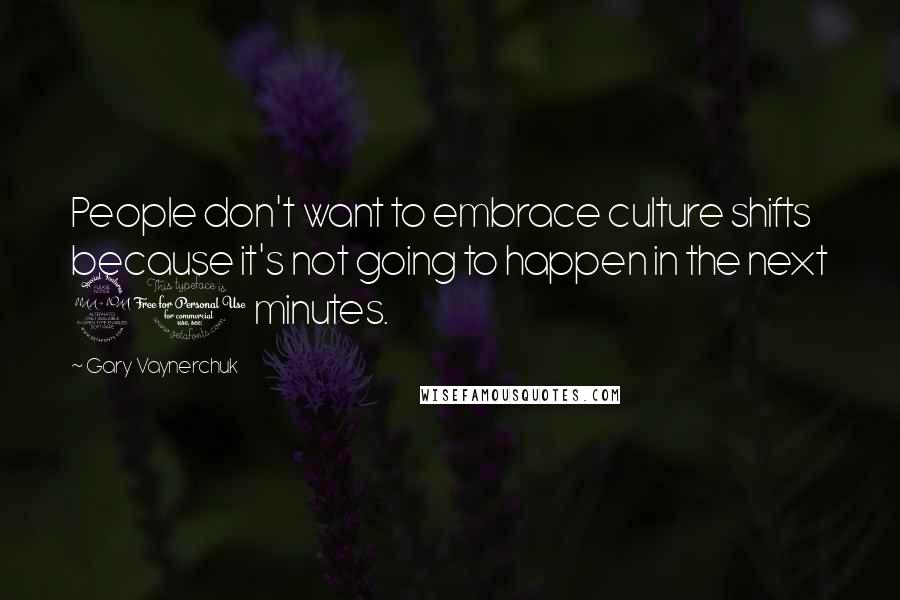 Gary Vaynerchuk Quotes: People don't want to embrace culture shifts because it's not going to happen in the next 20 minutes.