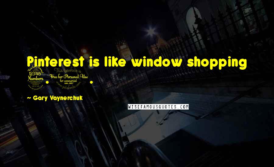 Gary Vaynerchuk Quotes: Pinterest is like window shopping 3.0.