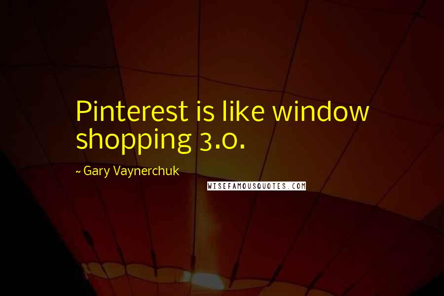 Gary Vaynerchuk Quotes: Pinterest is like window shopping 3.0.