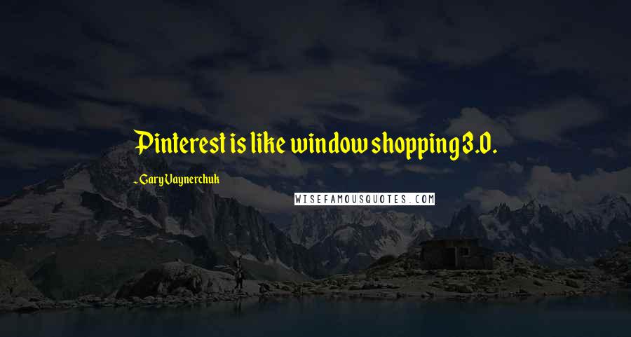 Gary Vaynerchuk Quotes: Pinterest is like window shopping 3.0.