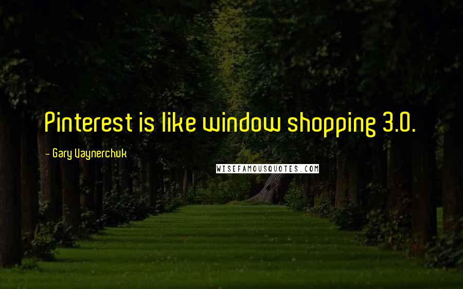 Gary Vaynerchuk Quotes: Pinterest is like window shopping 3.0.