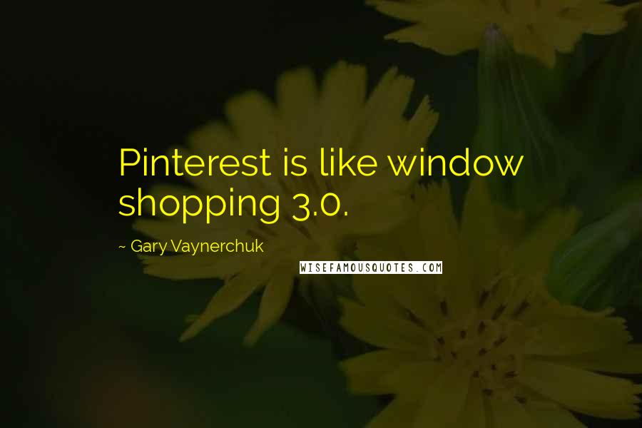 Gary Vaynerchuk Quotes: Pinterest is like window shopping 3.0.