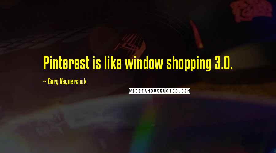 Gary Vaynerchuk Quotes: Pinterest is like window shopping 3.0.