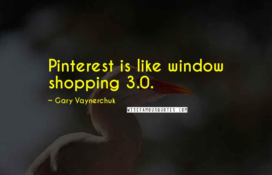 Gary Vaynerchuk Quotes: Pinterest is like window shopping 3.0.