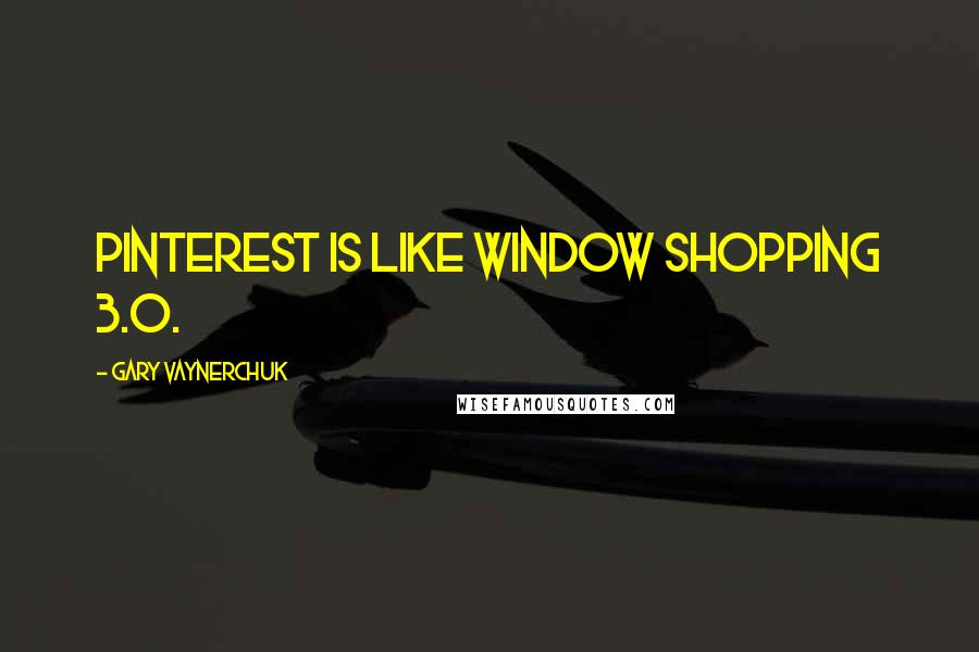 Gary Vaynerchuk Quotes: Pinterest is like window shopping 3.0.