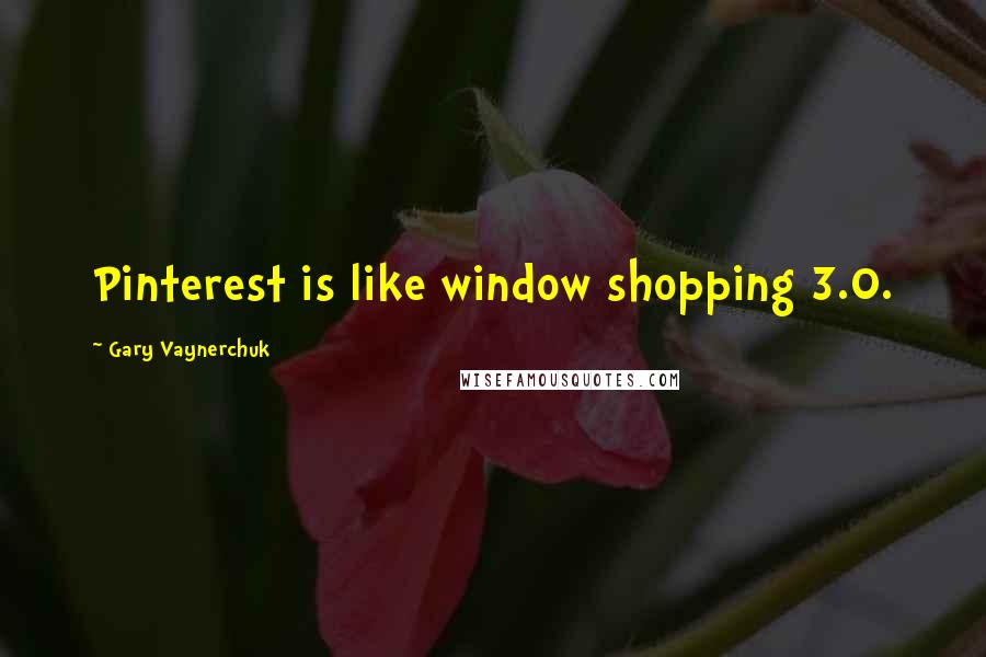 Gary Vaynerchuk Quotes: Pinterest is like window shopping 3.0.