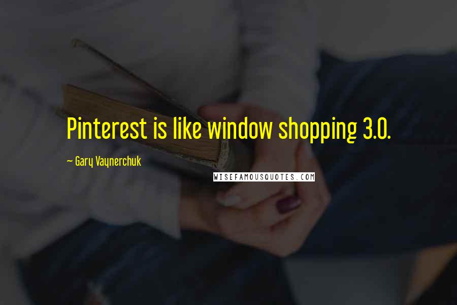 Gary Vaynerchuk Quotes: Pinterest is like window shopping 3.0.