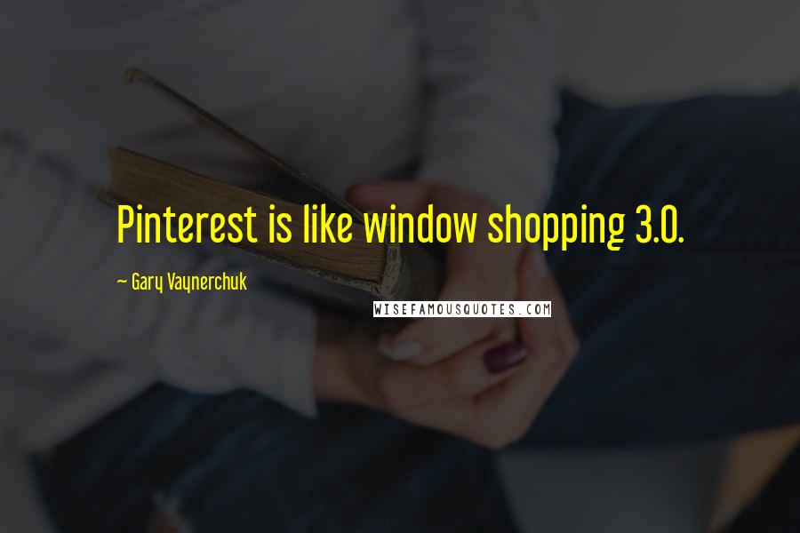 Gary Vaynerchuk Quotes: Pinterest is like window shopping 3.0.