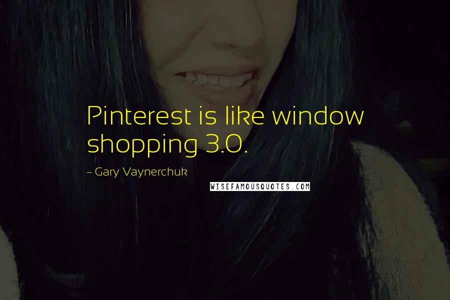 Gary Vaynerchuk Quotes: Pinterest is like window shopping 3.0.