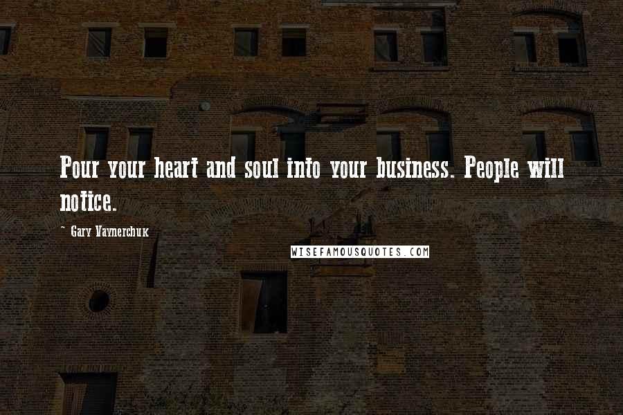 Gary Vaynerchuk Quotes: Pour your heart and soul into your business. People will notice.